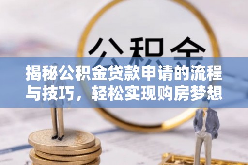 宁夏揭秘公积金贷款申请的流程与技巧，轻松实现购房梦想