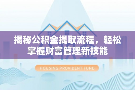宁夏揭秘公积金提取流程，轻松掌握财富管理新技能