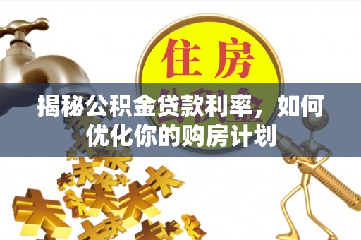 宁夏揭秘公积金贷款利率，如何优化你的购房计划