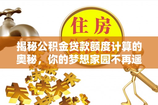 宁夏揭秘公积金贷款额度计算的奥秘，你的梦想家园不再遥不可及