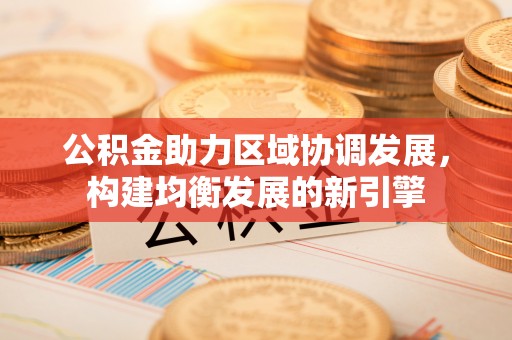 宁夏公积金助力区域协调发展，构建均衡发展的新引擎