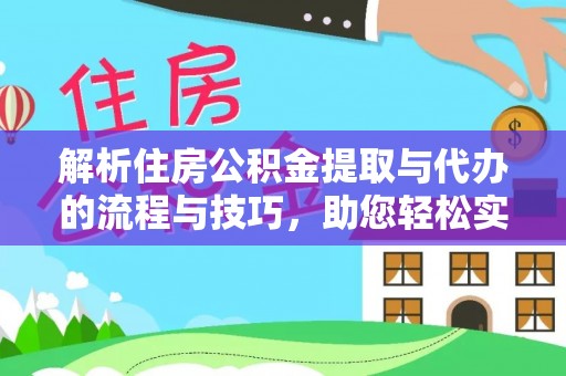宁夏解析住房公积金提取与代办的流程与技巧，助您轻松实现资金流动