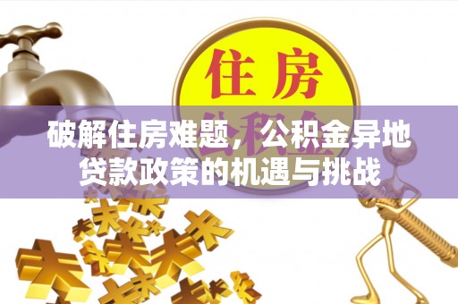 宁夏破解住房难题，公积金异地贷款政策的机遇与挑战