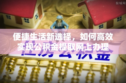 宁夏便捷生活新选择，如何高效实现公积金提取网上办理