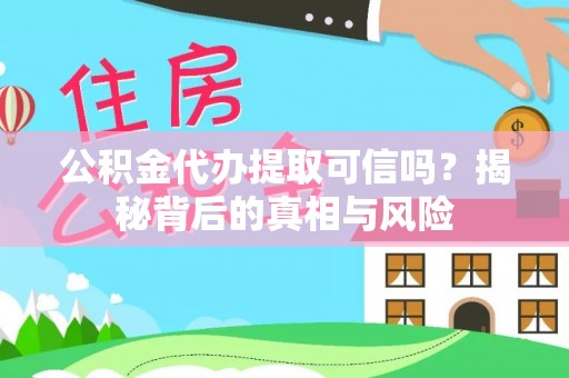 宁夏公积金代办提取可信吗？揭秘背后的真相与风险