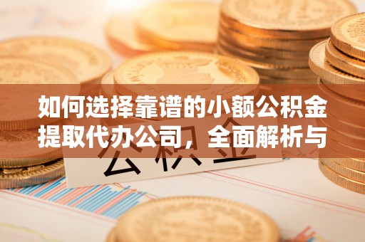 宁夏如何选择靠谱的小额公积金提取代办公司，全面解析与实用指南