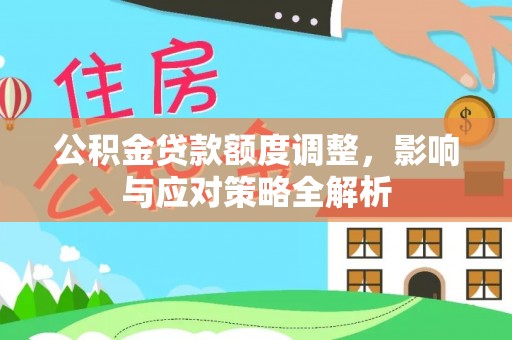 宁夏公积金贷款额度调整，影响与应对策略全解析