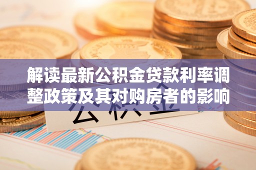 宁夏解读最新公积金贷款利率调整政策及其对购房者的影响