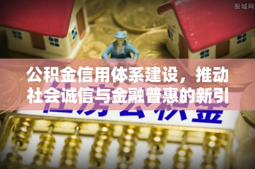 宁夏公积金信用体系建设，推动社会诚信与金融普惠的新引擎