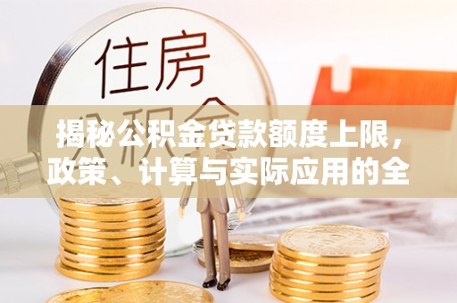 宁夏揭秘公积金贷款额度上限，政策、计算与实际应用的全面解析