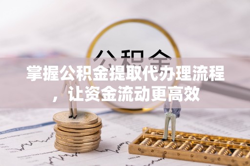 宁夏掌握公积金提取代办理流程，让资金流动更高效