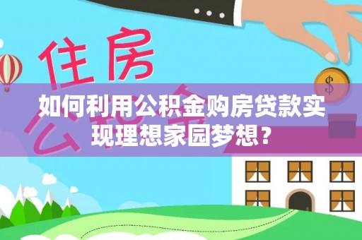 宁夏如何利用公积金购房贷款实现理想家园梦想？