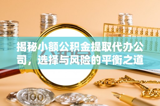 宁夏揭秘小额公积金提取代办公司，选择与风险的平衡之道