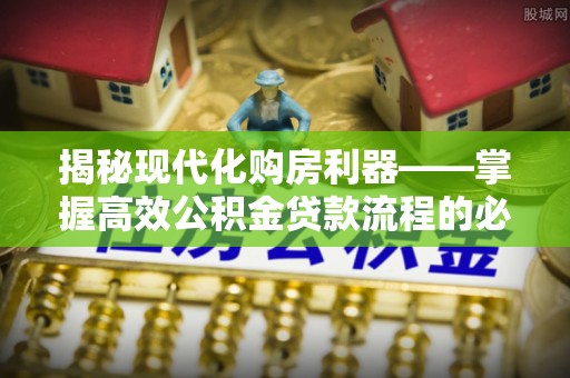 宁夏揭秘现代化购房利器——掌握高效公积金贷款流程的必备指南