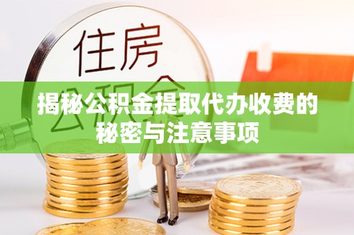 宁夏揭秘公积金提取代办收费的秘密与注意事项