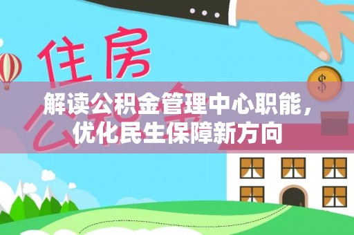 宁夏解读公积金管理中心职能，优化民生保障新方向