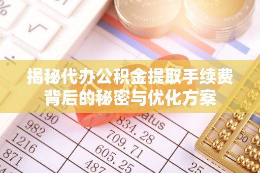 宁夏揭秘代办公积金提取手续费背后的秘密与优化方案