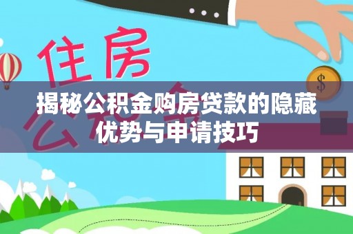 宁夏揭秘公积金购房贷款的隐藏优势与申请技巧
