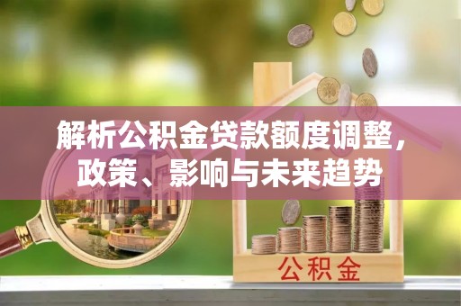 宁夏解析公积金贷款额度调整，政策、影响与未来趋势