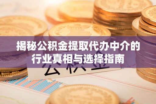 宁夏揭秘公积金提取代办中介的行业真相与选择指南