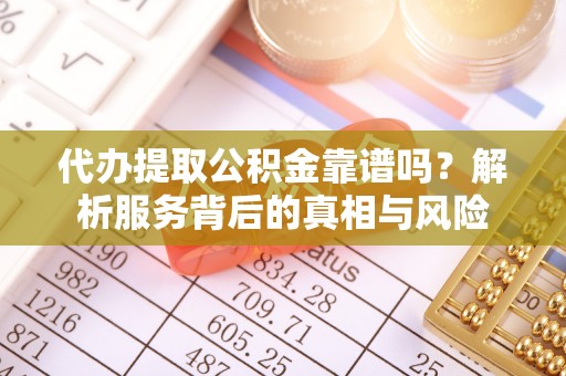宁夏代办提取公积金靠谱吗？解析服务背后的真相与风险