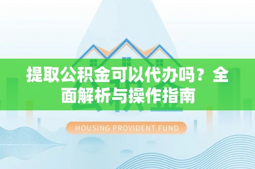 宁夏提取公积金可以代办吗？全面解析与操作指南