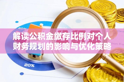 宁夏解读公积金缴存比例对个人财务规划的影响与优化策略