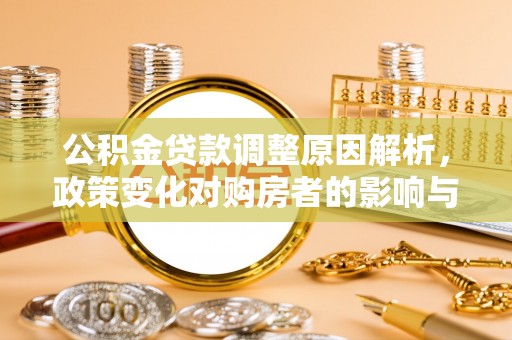 宁夏公积金贷款调整原因解析，政策变化对购房者的影响与应对