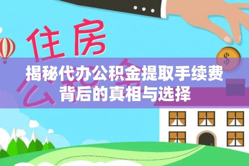 宁夏揭秘代办公积金提取手续费背后的真相与选择
