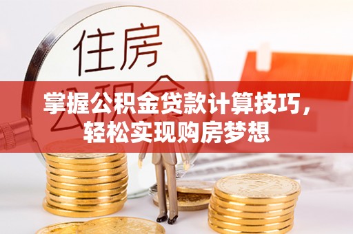 宁夏掌握公积金贷款计算技巧，轻松实现购房梦想