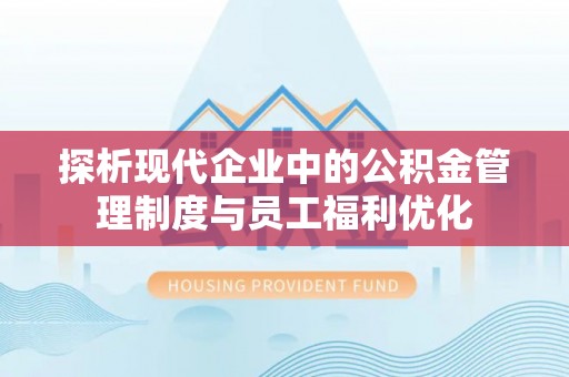 宁夏探析现代企业中的公积金管理制度与员工福利优化