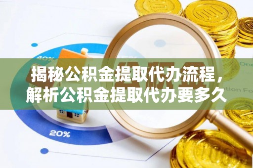 宁夏揭秘公积金提取代办流程，解析公积金提取代办要多久的真相