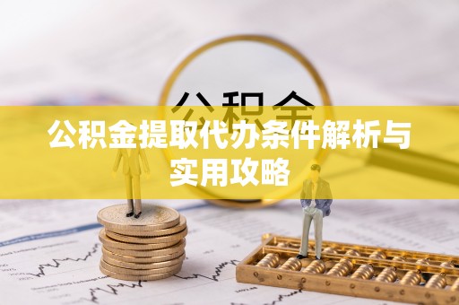 宁夏公积金提取代办条件解析与实用攻略