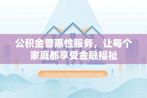 宁夏公积金普惠性服务，让每个家庭都享受金融福祉