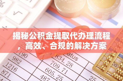 宁夏揭秘公积金提取代办理流程，高效、合规的解决方案