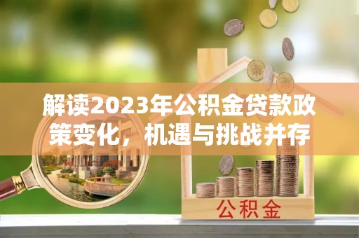 宁夏解读2023年公积金贷款政策变化，机遇与挑战并存