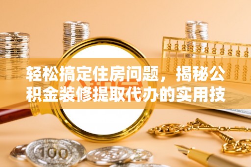 宁夏轻松搞定住房问题，揭秘公积金装修提取代办的实用技巧