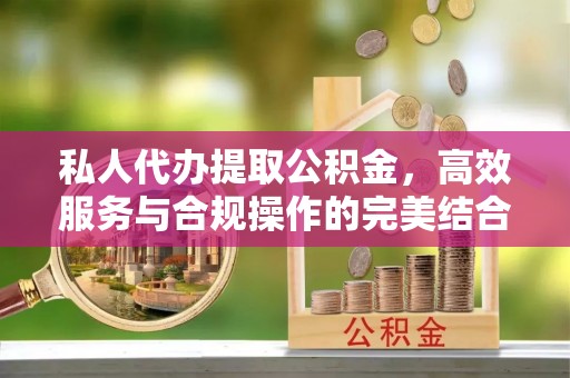 宁夏私人代办提取公积金，高效服务与合规操作的完美结合