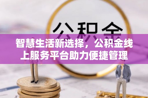 宁夏智慧生活新选择，公积金线上服务平台助力便捷管理