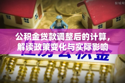 宁夏公积金贷款调整后的计算，解读政策变化与实际影响