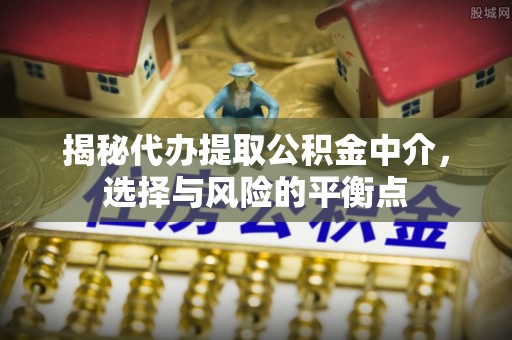 宁夏揭秘代办提取公积金中介，选择与风险的平衡点