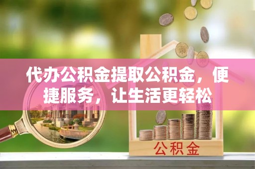 宁夏代办公积金提取公积金，便捷服务，让生活更轻松