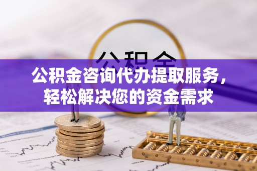 宁夏公积金咨询代办提取服务，轻松解决您的资金需求