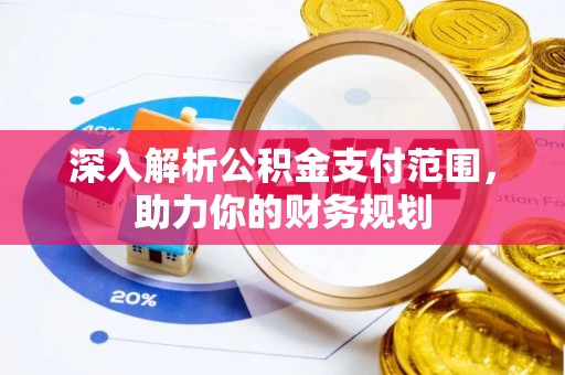 宁夏深入解析公积金支付范围，助力你的财务规划