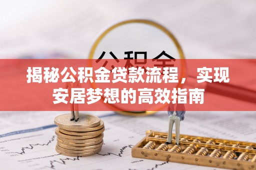 宁夏揭秘公积金贷款流程，实现安居梦想的高效指南