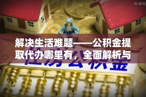 宁夏解决生活难题——公积金提取代办哪里有，全面解析与服务推荐