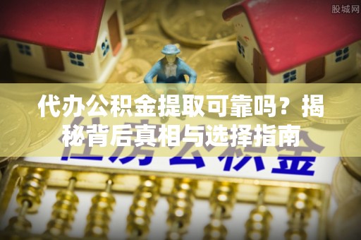 宁夏代办公积金提取可靠吗？揭秘背后真相与选择指南
