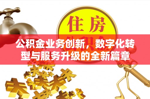 宁夏公积金业务创新，数字化转型与服务升级的全新篇章