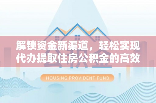 宁夏解锁资金新渠道，轻松实现代办提取住房公积金的高效攻略