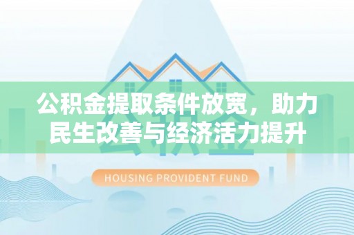 宁夏公积金提取条件放宽，助力民生改善与经济活力提升